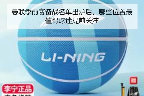 曼联季前赛备战名单出炉后，哪些位置最值得球迷提前关注（douqiu app）