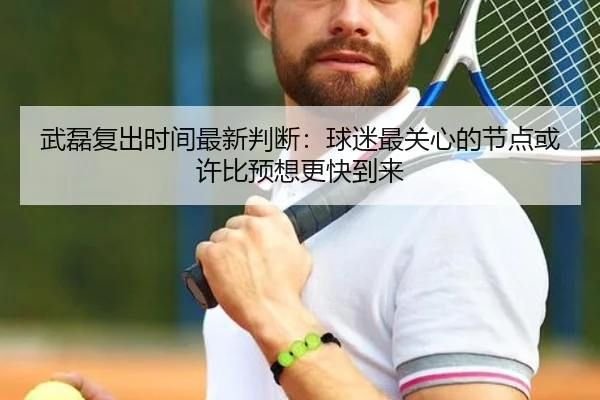 武磊复出时间最新判断：球迷最关心的节点或许比预想更快到来
