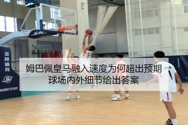 姆巴佩皇马融入速度为何超出预期 球场内外细节给出答案